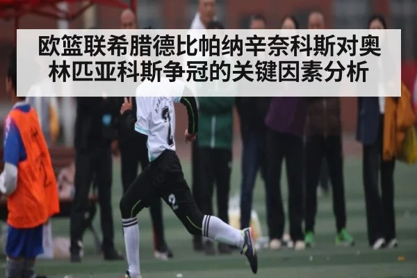 欧篮联希腊德比帕纳辛奈科斯对奥林匹亚科斯争冠的关键因素分析