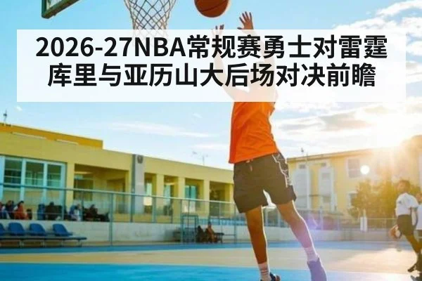 2026-27NBA常规赛勇士对雷霆 库里与亚历山大后场对决前瞻